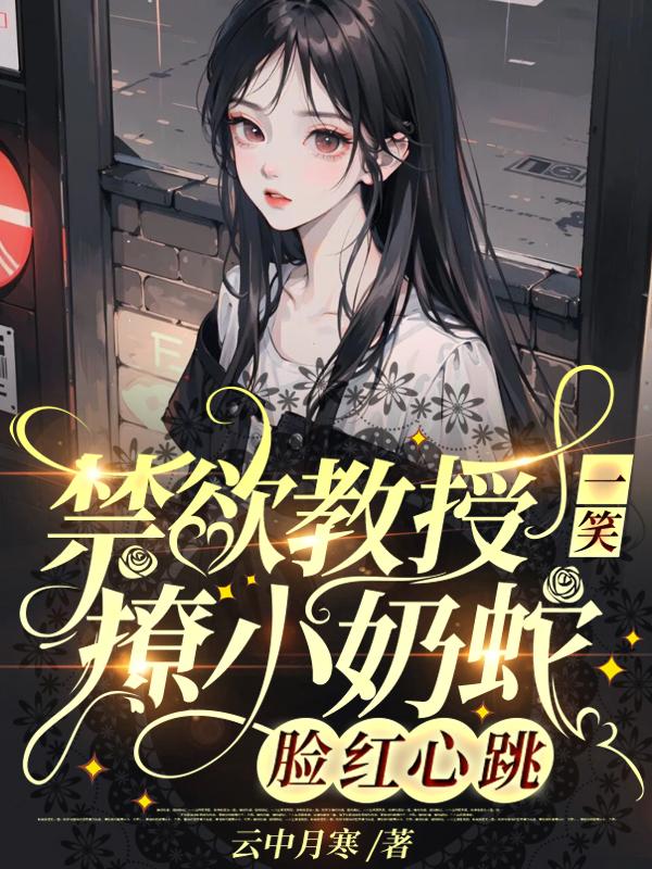 禁欲教授一笑，撩小奶蛇脸红心跳小说，禁欲教授一笑，撩小奶蛇脸红心跳全文在线阅读-优文网
