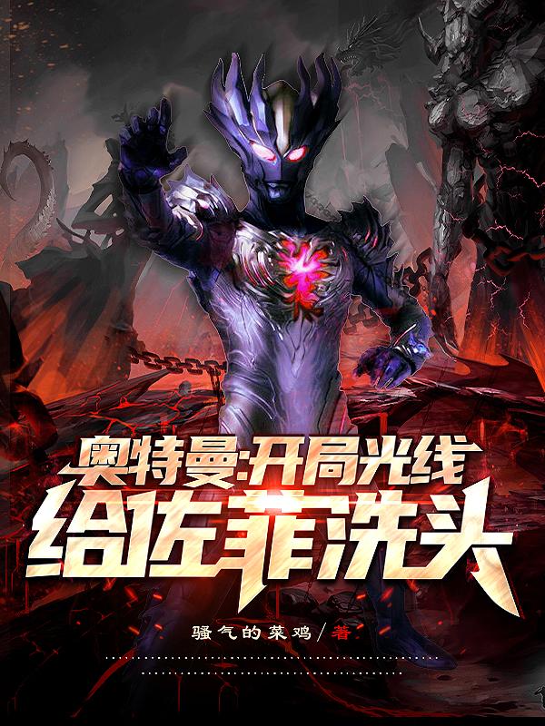 小说《奥特曼：开局光线给佐菲洗头》全文免费阅读-优文网