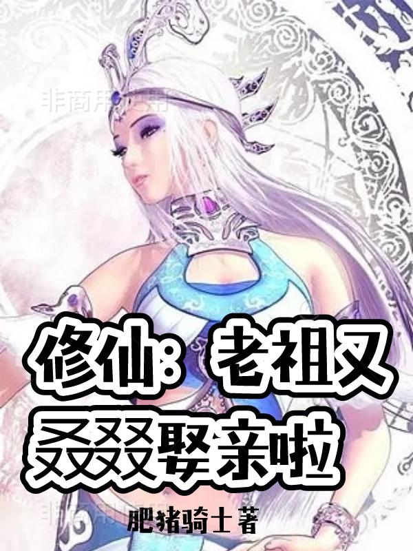 聚气丹陈陈江小说在线全文免费阅读（修仙：老祖又叒叕娶亲啦无弹窗无删减）-经典文学