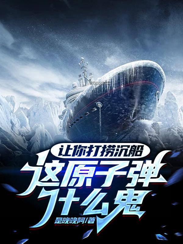 让你打捞沉船，这原子弹什么鬼？通缉犯侯局长在线全文免费阅读