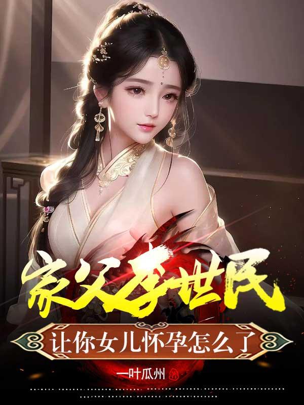《家父李世民，让你女儿怀孕怎么了》小说全文在线试读，《家父李世民，让你女儿怀孕怎么了》最新章节目录-经典文学