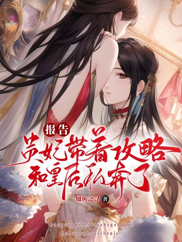 报告，贵妃带着攻略和皇后私奔了江青梧谢烟景_知鱼之寻小说