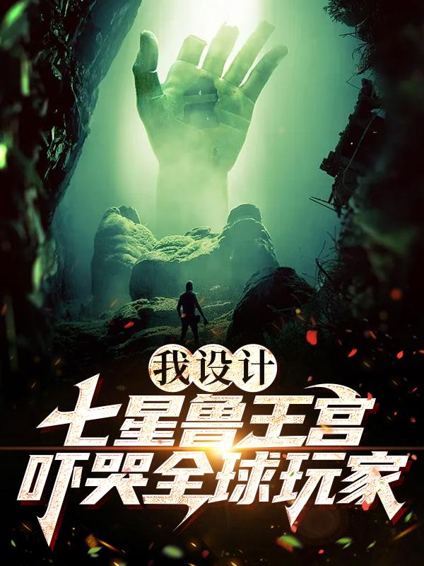 已完结小说《我设计七星鲁王宫，吓哭全球玩家》全章节在线阅读