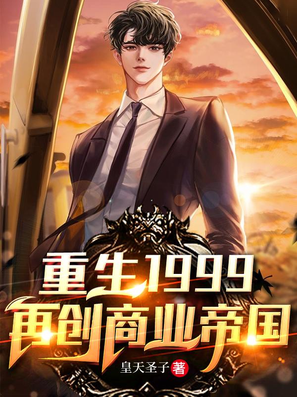 完整版《重生1999：再创商业帝国》章节目录在线阅读