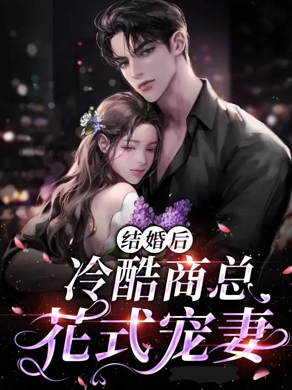 《结婚后，冷酷商总花式宠妻》小说全文在线试读，《结婚后，冷酷商总花式宠妻》最新章节目录
