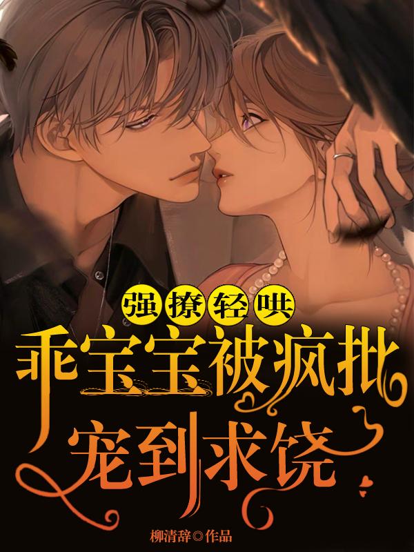 完整版《强撩轻哄！乖宝宝被疯批宠到求饶》全文阅读