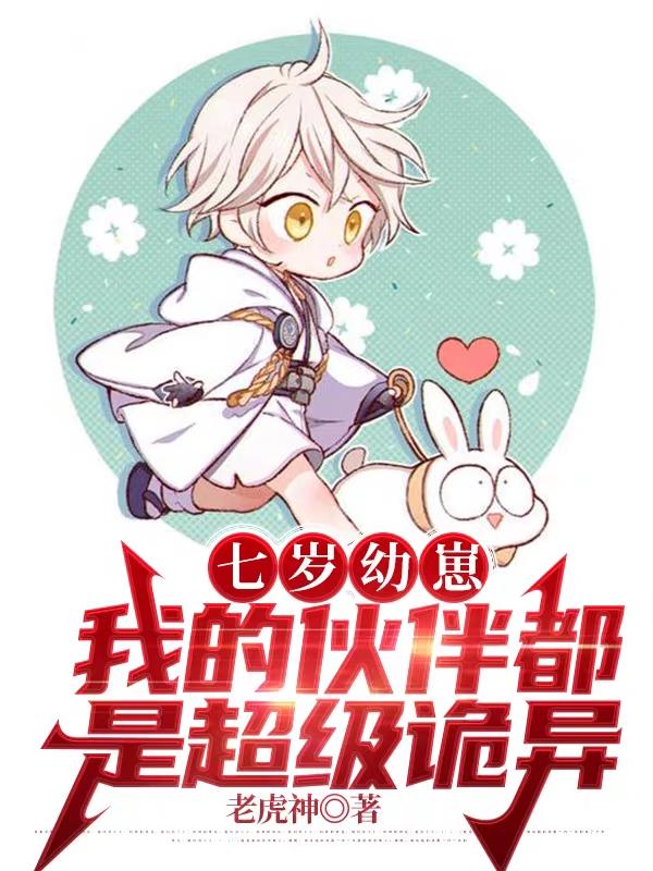 7岁幼崽，我的伙伴都是超级诡异最新章节，7岁幼崽，我的伙伴都是超级诡异全文在线阅读