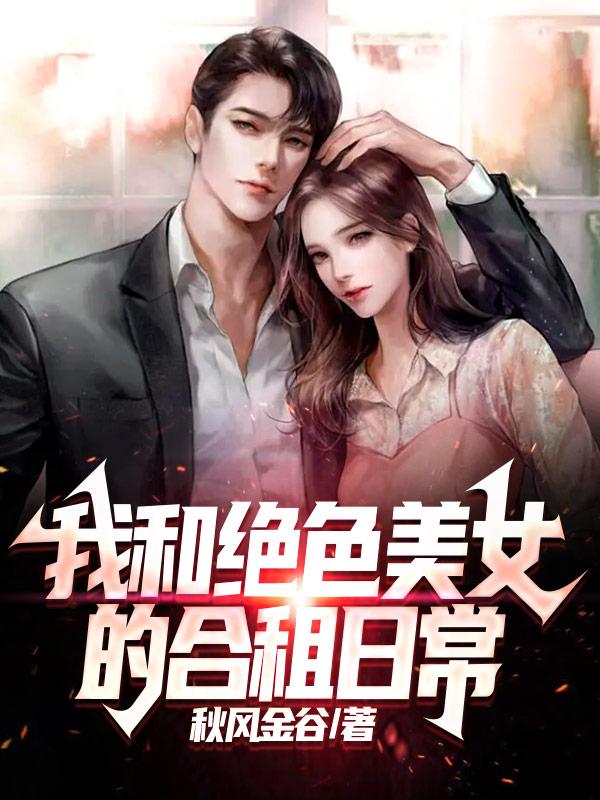 我和绝色美女的合租日常最新章节，我和绝色美女的合租日常免费阅读-美文小说
