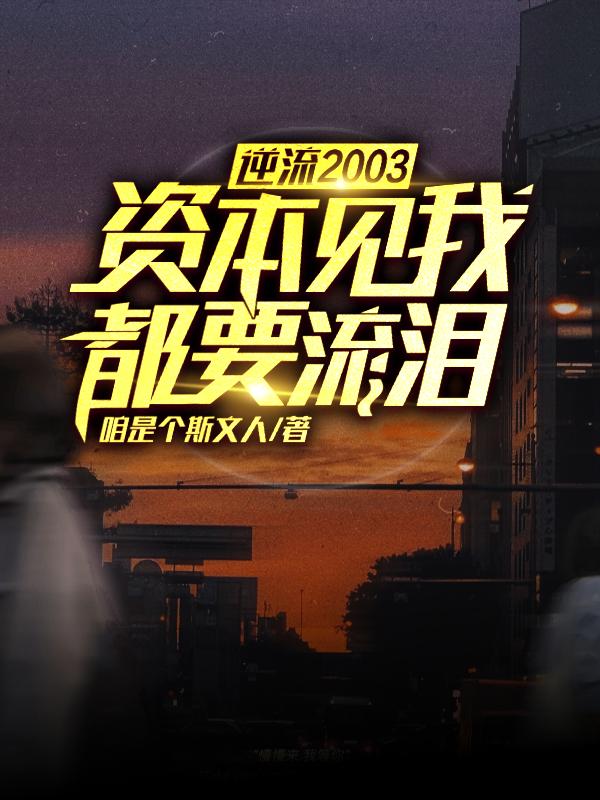 逆流2003，资本见我都要流泪最新章节，逆流2003，资本见我都要流泪免费阅读
