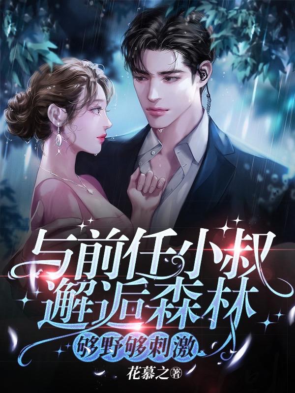 《与前任小叔邂逅森林！够野够刺激》全集免费在线阅读（温霞）-够力荐小说推荐网