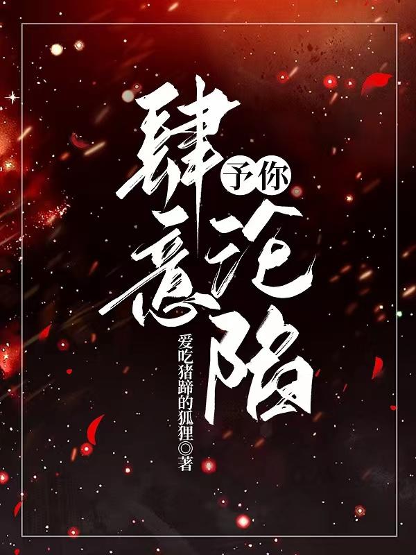 《予你，肆意沦陷》全集免费在线阅读（祁泰祁氏祁衍孟浩）-优文网