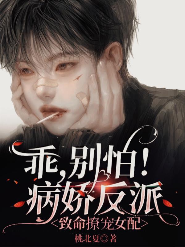 已完结小说《乖，别怕！病娇反派致命撩宠女配》在线全文阅读