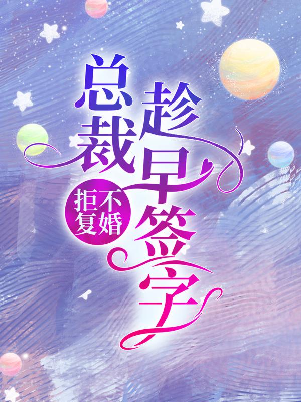 《拒不复婚：总裁，趁早签字！》小说全文在线试读，《拒不复婚：总裁，趁早签字！》最新章节目录-够力荐小说推荐网