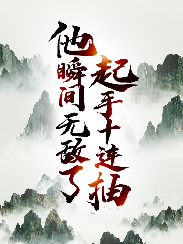 萧明萧王小说叫什么（起手十连抽，他瞬间无敌了免费阅读）