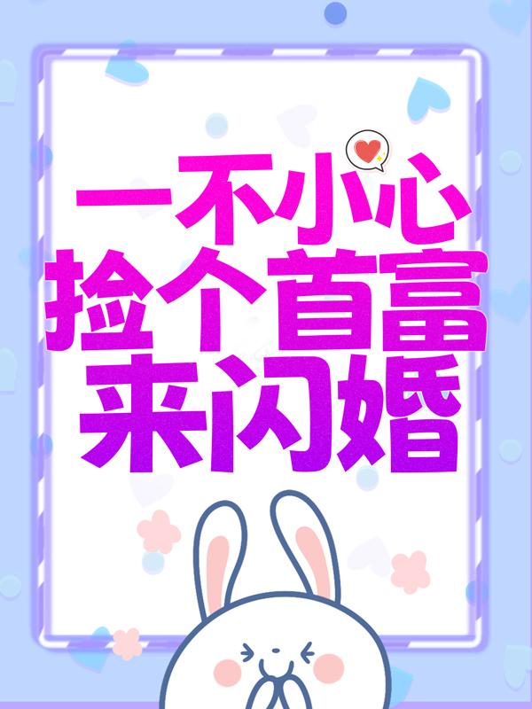 完整版《一不小心捡个首富来闪婚》在线免费阅读