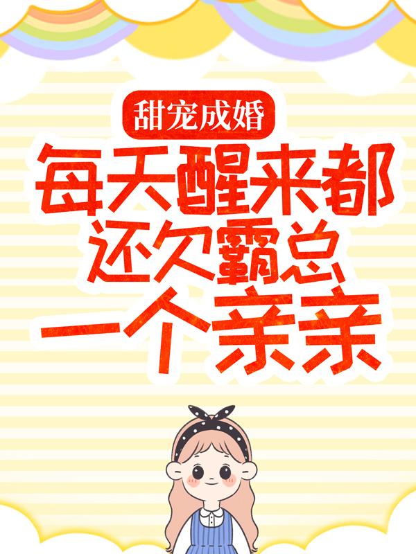 已完结小说《甜宠成婚：每天醒来都还欠霸总一个亲亲》全文免费阅读-经典文学