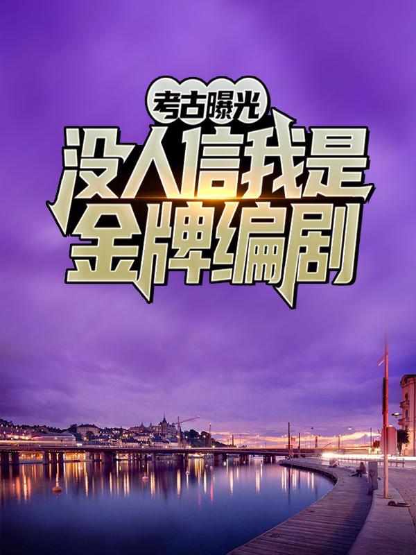 《考古曝光：没人信我是金牌编剧》小说大结局免费试读 周老叶骁小说-经典文学
