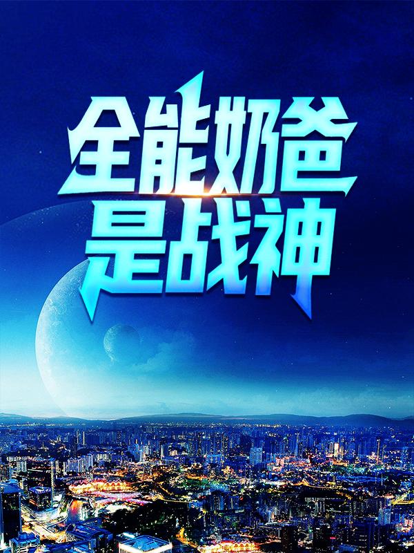 全能奶爸是战神秦李行长秦野，全能奶爸是战神在线无弹窗阅读