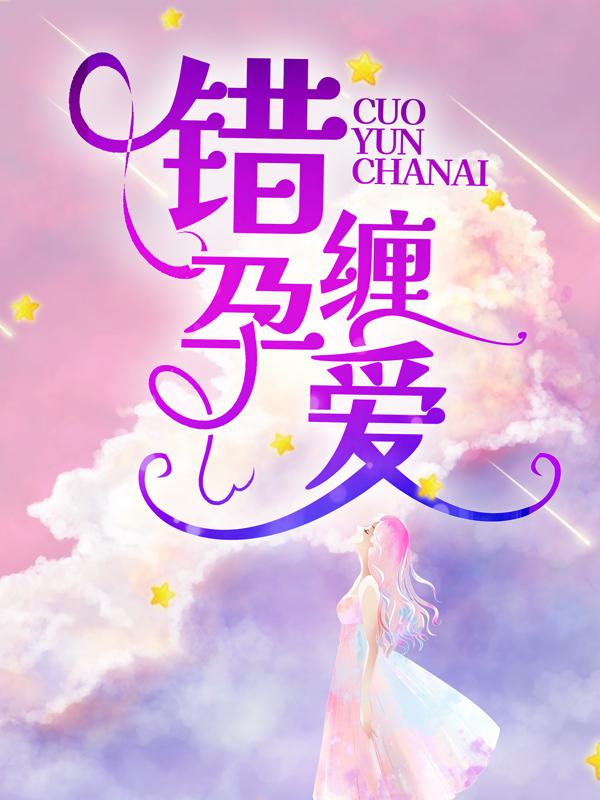 已完结小说《错孕缠爱》全文免费阅读