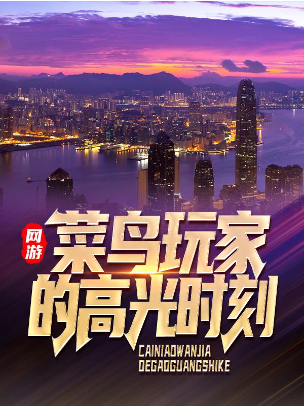 已完结小说《网游：菜鸟玩家的高光时刻》全章节在线阅读-经典文学
