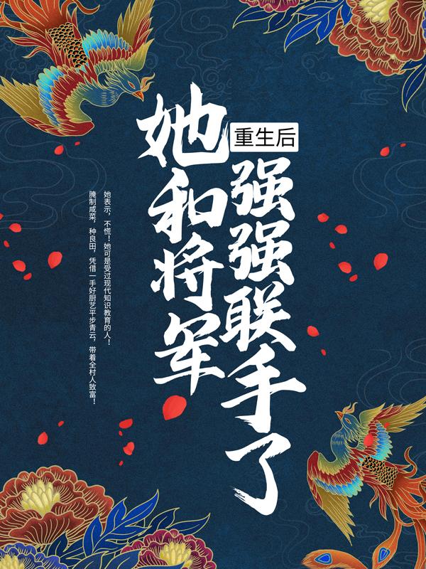 已完结小说《重生后，她和将军强强联手了！》最新章节