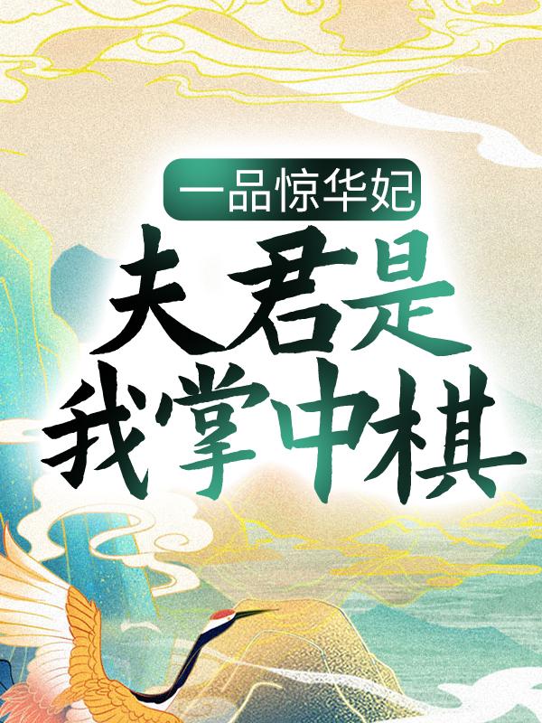 已完结小说《一品惊华妃：夫君是我掌中棋》最新章节