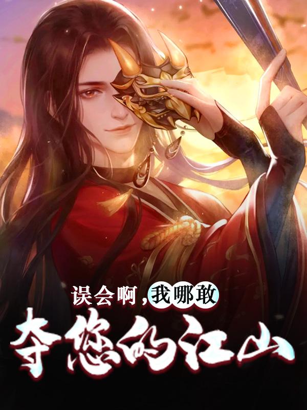 完整版《误会啊，我哪敢夺您的江山》全文阅读-美文小说