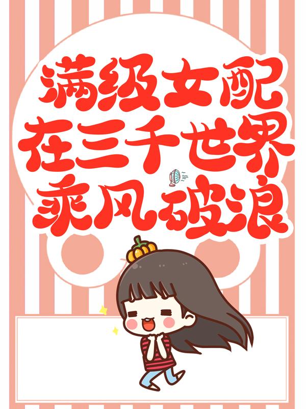 《满级女配在三千世界乘风破浪》小说全文在线试读，《满级女配在三千世界乘风破浪》最新章节目录-优文网