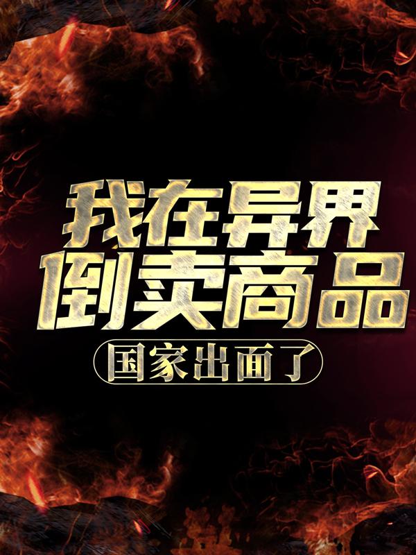 小说《我在异界倒卖商品，国家出面了》全文阅读