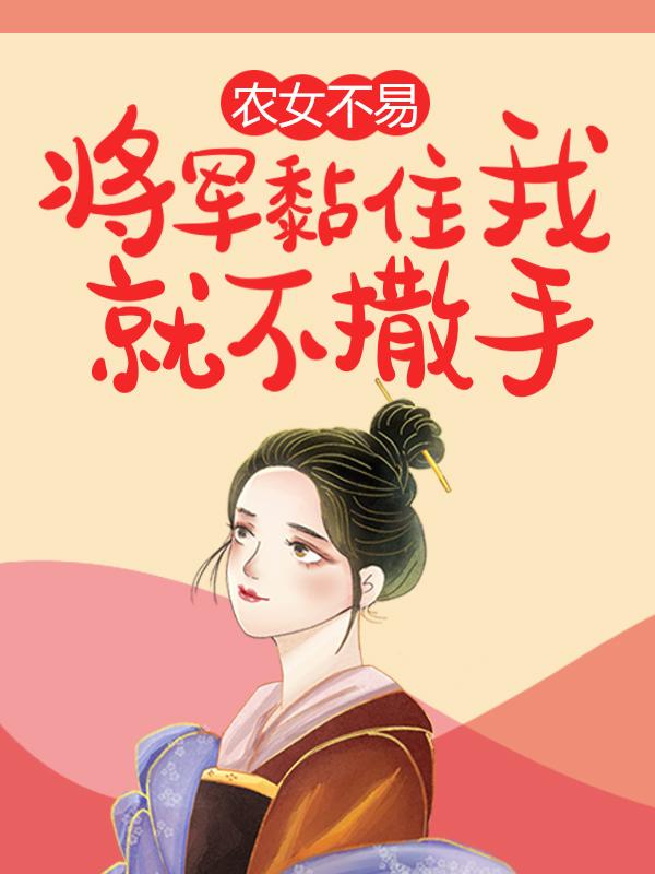 小说《农女不易：将军黏住我就不撒手》全文免费阅读
