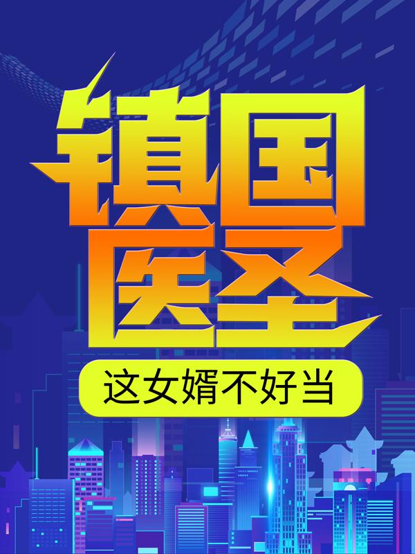 已完结小说《镇国医圣：这女婿不好当》最新章节