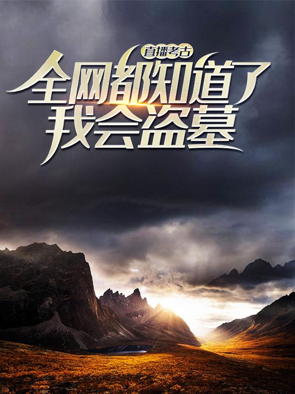 张张副教授副教授小说叫什么（直播考古：全网都知道了我会盗墓免费阅读）
