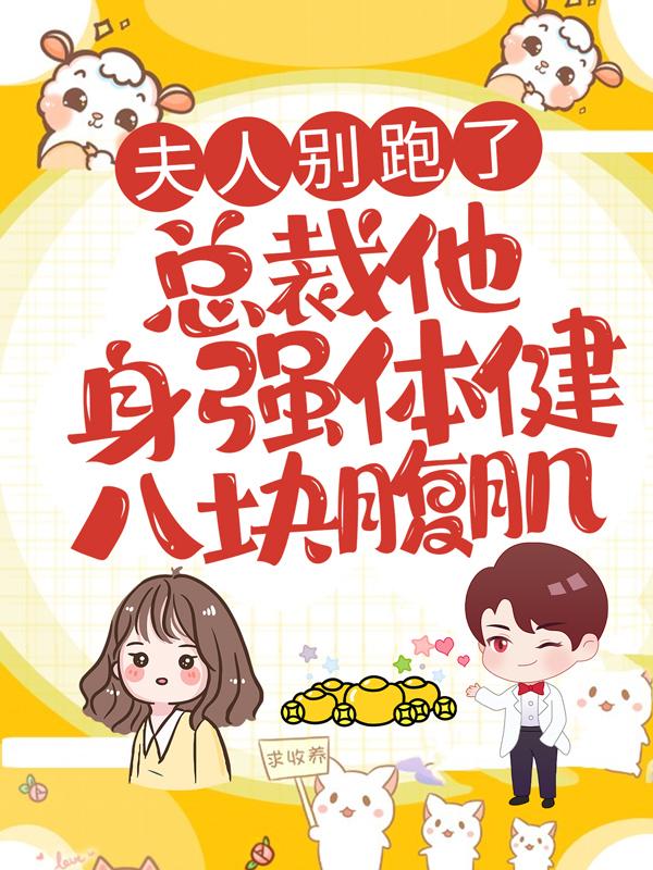 求夫人别跑了，总裁他身强体健八块腹肌小说免费资源-优文网