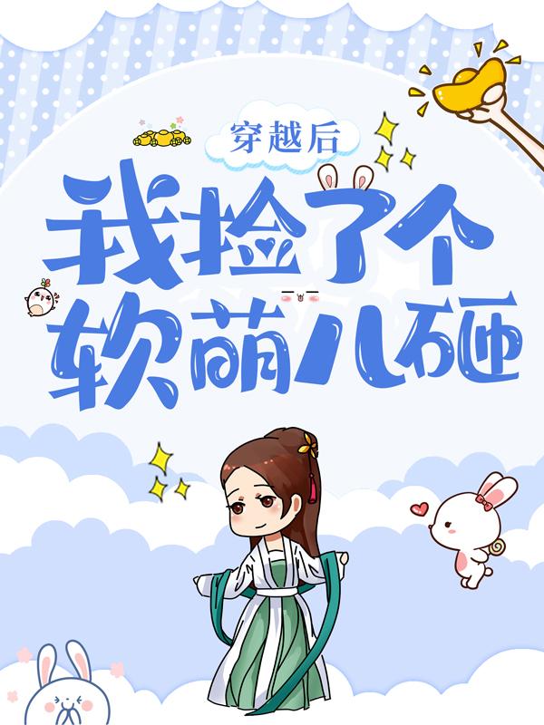 穿越后，我捡了个软萌儿砸沈意凡人，穿越后，我捡了个软萌儿砸全文在线阅读