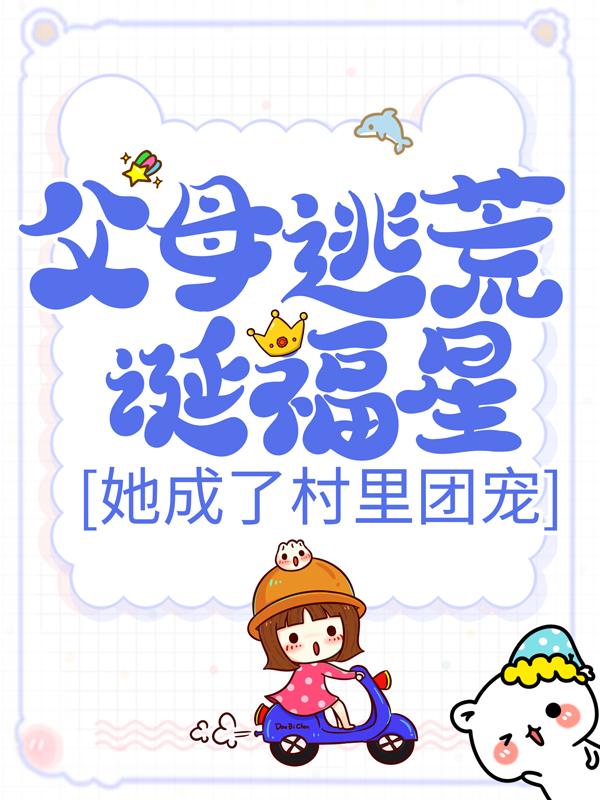 父母逃荒诞福星，她成了村里团宠最新章节，父母逃荒诞福星，她成了村里团宠免费阅读