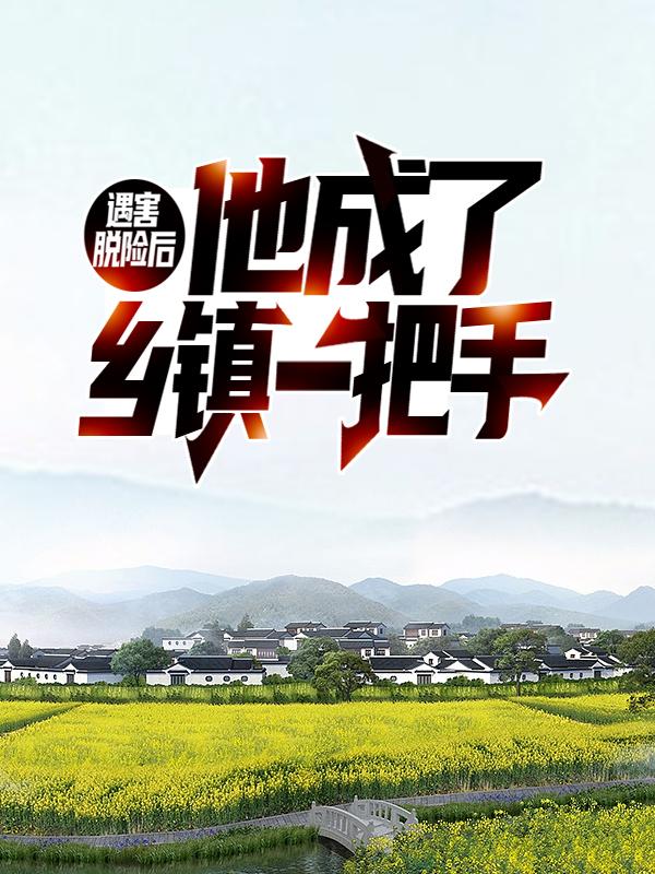 完整版《遇害脱险后，他成了乡镇一把手》在线免费阅读-书格格