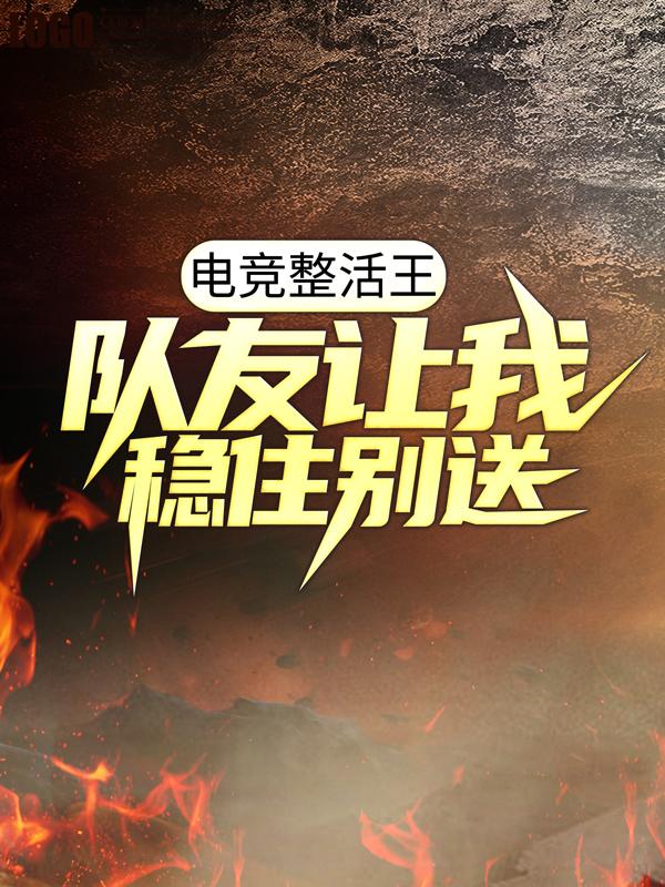 杨明英雄小说在线全文免费阅读（电竞整活王：队友让我稳住别送无弹窗无删减）