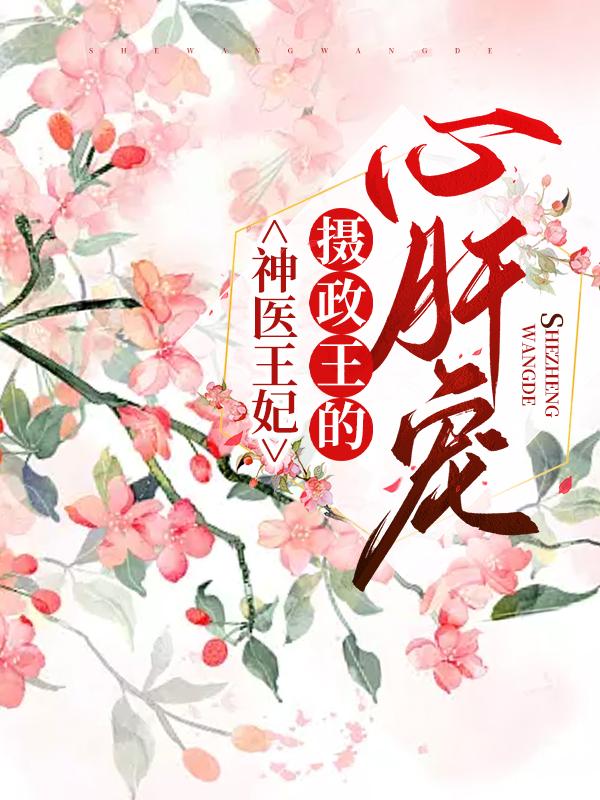 神医王妃：摄政王的心肝宠小说，神医王妃：摄政王的心肝宠免费阅读