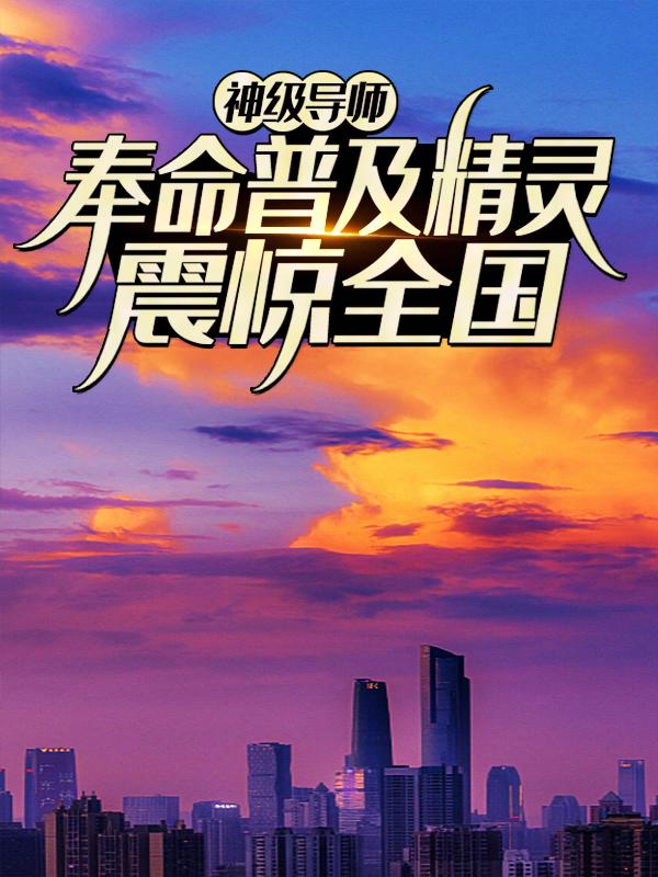 《神级导师：奉命普及精灵，震惊全国》小说大结局免费试读 墨风训练家精灵小说-侠客文学