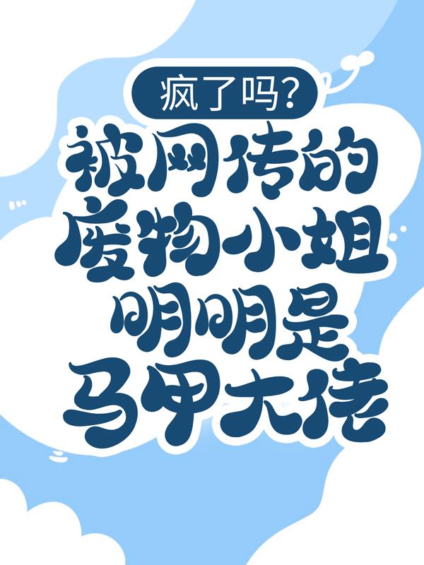 疯了吗？被网传的废物小姐明明是马甲大佬！小说，疯了吗？被网传的废物小姐明明是马甲大佬！全文在线阅读