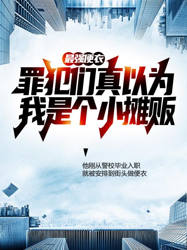 最强便衣：罪犯们真以为我是个小摊贩小说阅读，最强便衣：罪犯们真以为我是个小摊贩完整版