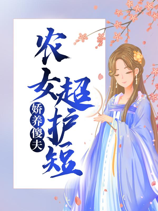 娇养傻夫：农女超护短欢姐儿唐老爷子田欢外公，娇养傻夫：农女超护短小说免费阅读