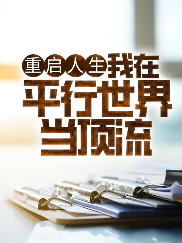 完整版《重启人生：我在平行世界当顶流》全章节阅读