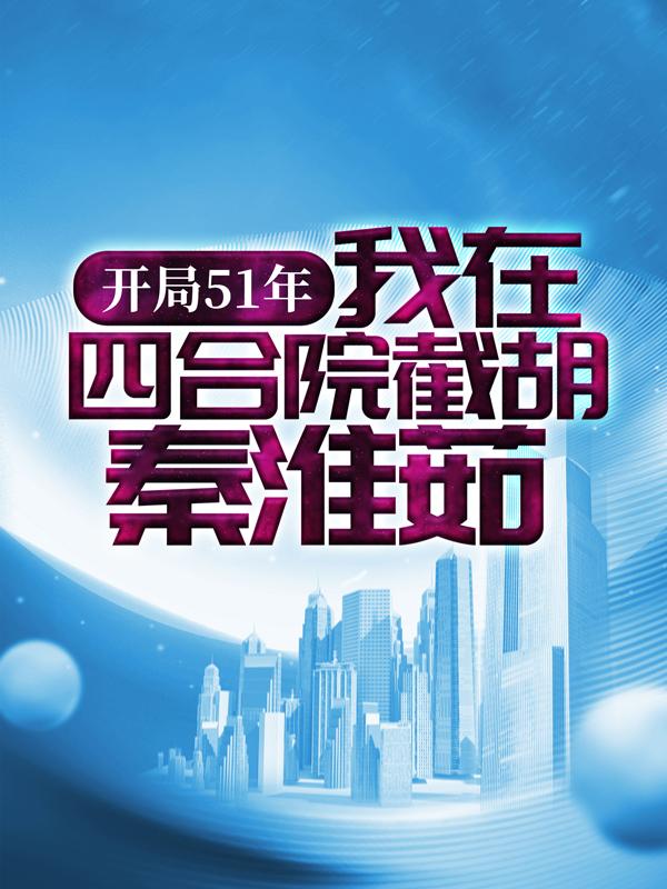 开局51年，我在四合院截胡秦淮茹李向前秦淮茹小说在线全文阅读-优文网