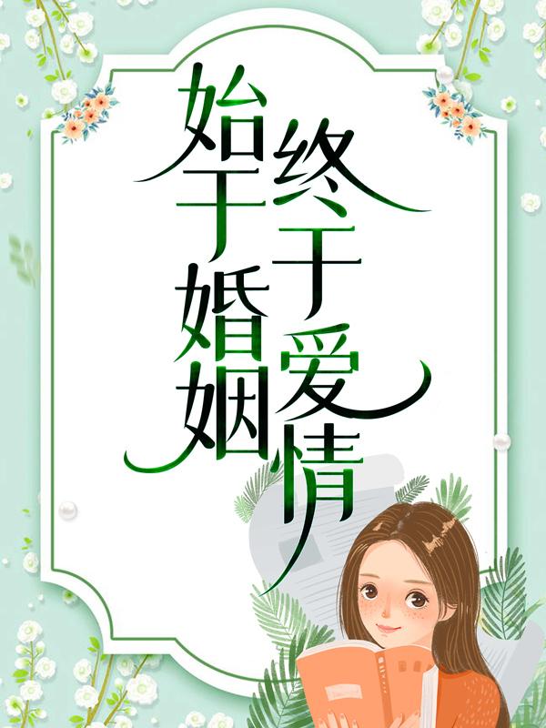 始于婚姻，终于爱情谢韬欧小琳小说免费阅读-经典文学