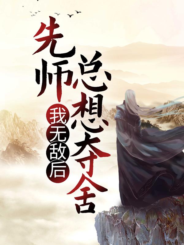 我无敌后，先师总想夺舍小说免费资源，我无敌后，先师总想夺舍在线阅读