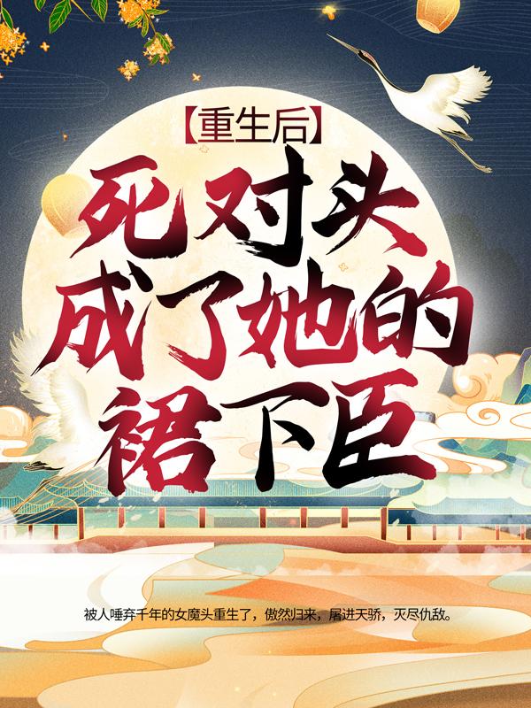 小说《重生后，死对头成了她的裙下臣》全文免费阅读