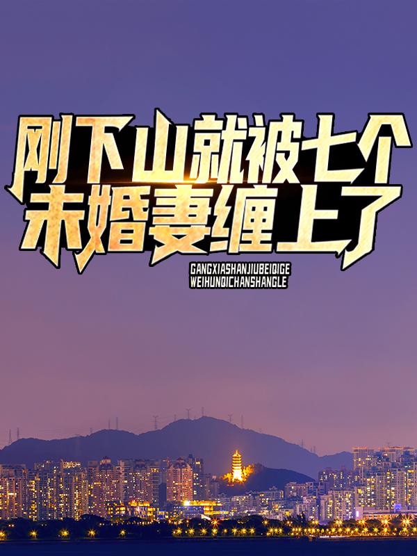 《刚下山，就被七个未婚妻缠上了》小说大结局免费试读 宁凡郭语琪郭东来小说