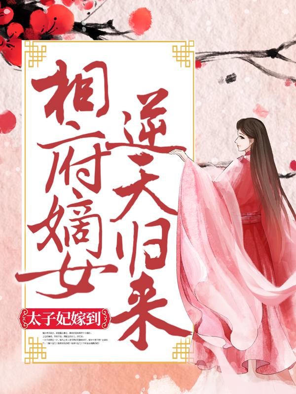 主人公叫念儿纳兰辰逸女孩的小说太子妃嫁到：相府嫡女逆天归来在线阅读全文