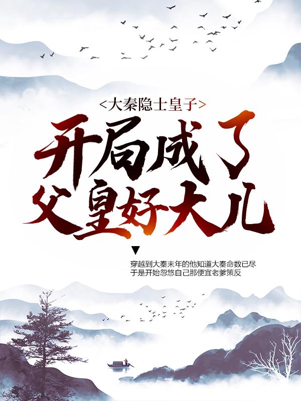 小说《大秦隐士皇子：开局成了父皇好大儿》在线全文阅读-经典文学